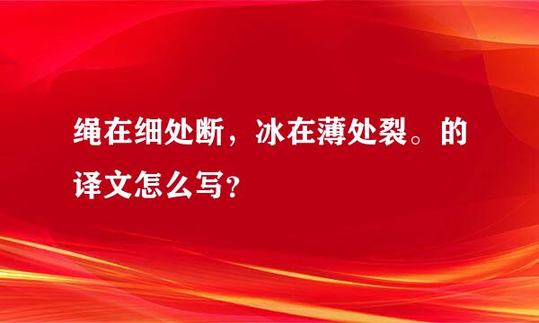 绳在细处断，冰在薄处裂。的译文怎么写？