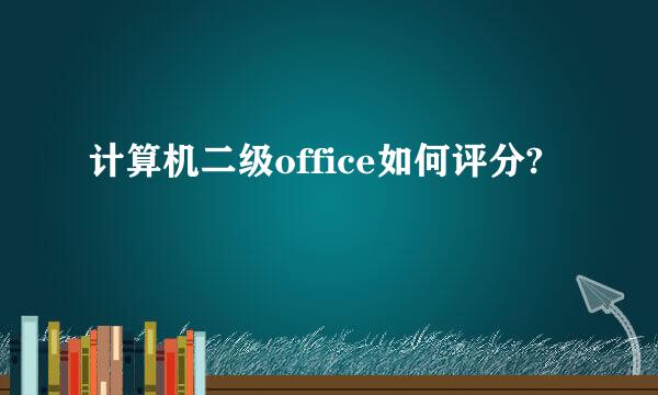 计算机二级office如何评分?