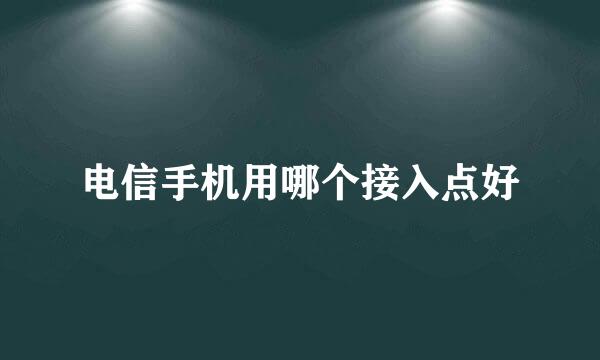 电信手机用哪个接入点好