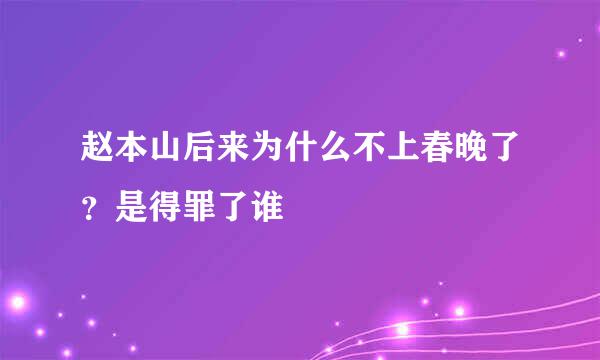 赵本山后来为什么不上春晚了？是得罪了谁