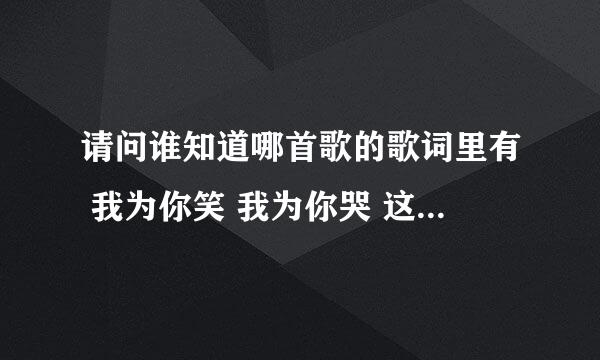 请问谁知道哪首歌的歌词里有 我为你笑 我为你哭 这句歌词的？