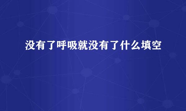 没有了呼吸就没有了什么填空