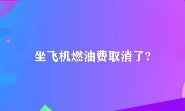 坐飞机燃油费取消了?