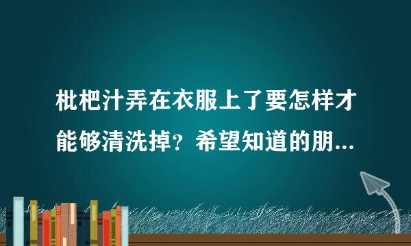 枇杷汁弄在衣服上了要怎样才能够清洗掉？希望知道的朋友能告诉我一下，谢谢！