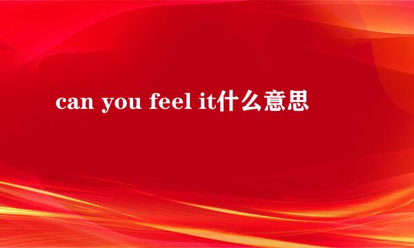 can you feel it什么意思