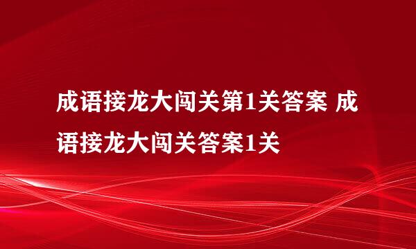 成语接龙大闯关第1关答案 成语接龙大闯关答案1关