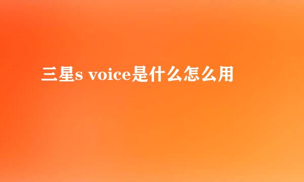 三星s voice是什么怎么用