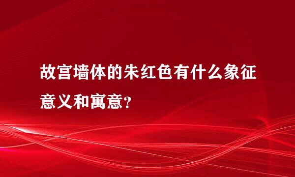 故宫墙体的朱红色有什么象征意义和寓意？