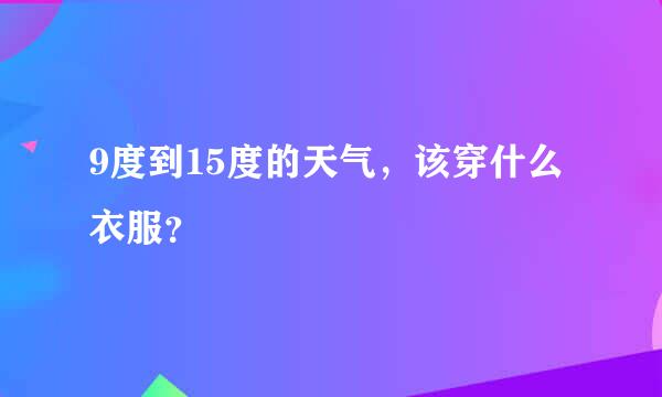 9度到15度的天气，该穿什么衣服？