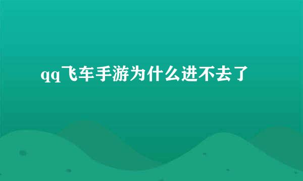 qq飞车手游为什么进不去了