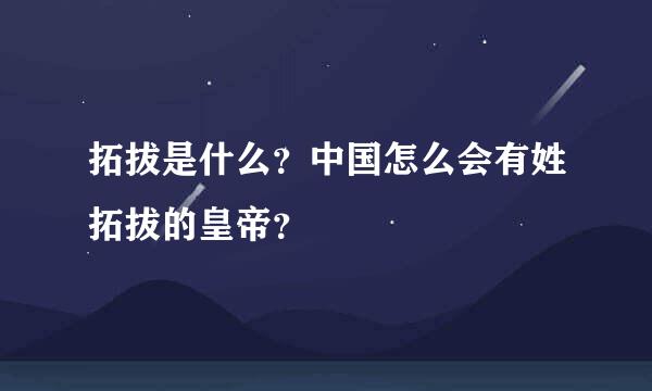 拓拔是什么？中国怎么会有姓拓拔的皇帝？