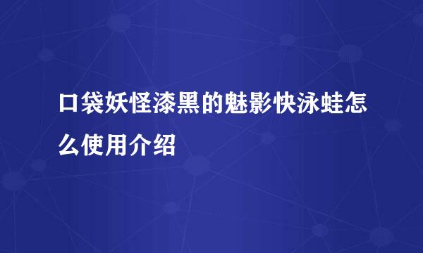 口袋妖怪漆黑的魅影快泳蛙怎么使用介绍