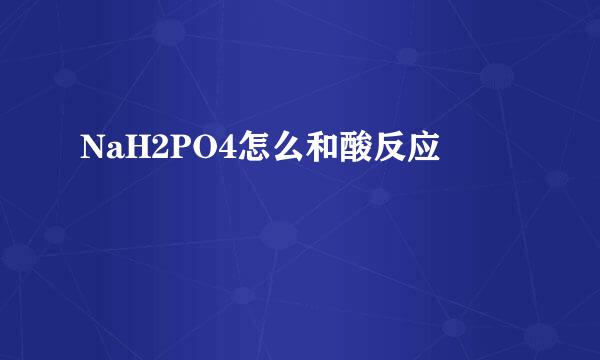 NaH2PO4怎么和酸反应