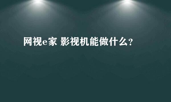 网视e家 影视机能做什么？