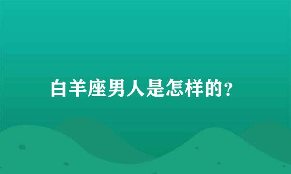 白羊座男人是怎样的？