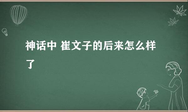 神话中 崔文子的后来怎么样了