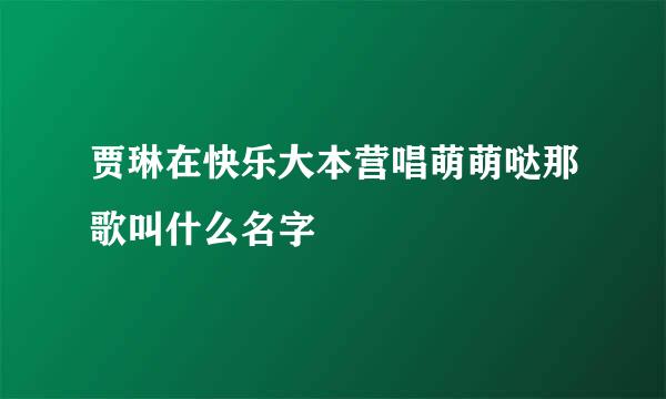 贾琳在快乐大本营唱萌萌哒那歌叫什么名字