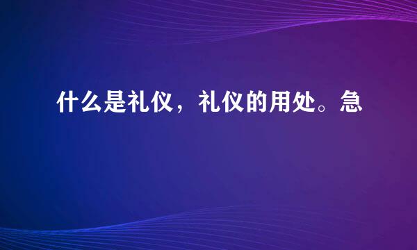 什么是礼仪，礼仪的用处。急