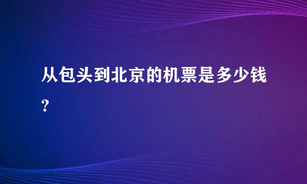 从包头到北京的机票是多少钱?