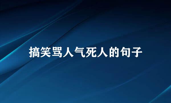 搞笑骂人气死人的句子