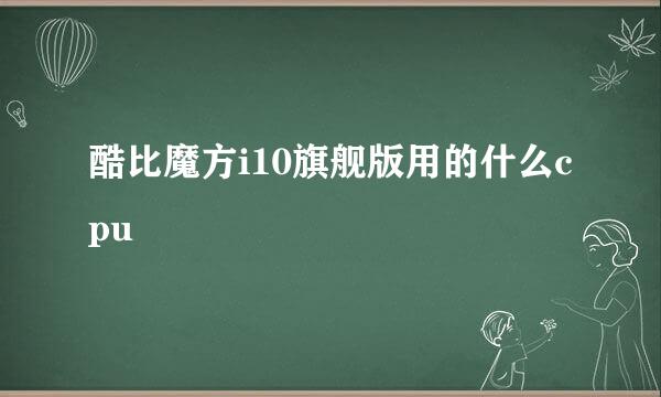 酷比魔方i10旗舰版用的什么cpu