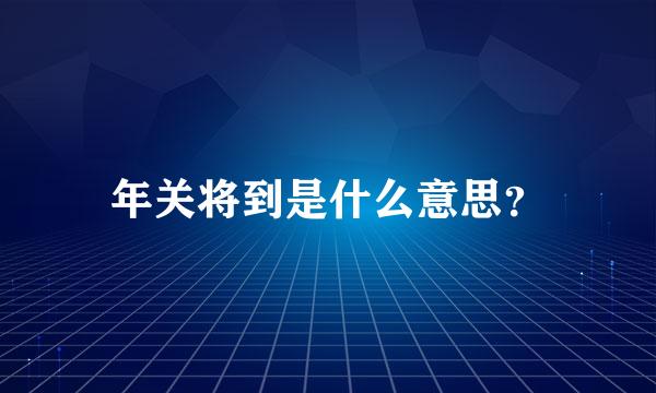 年关将到是什么意思？