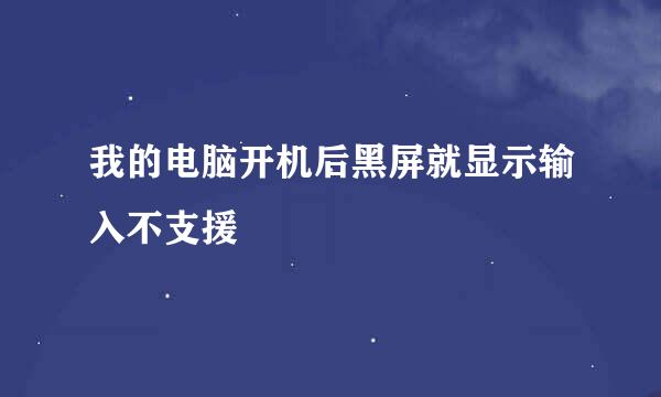 我的电脑开机后黑屏就显示输入不支援