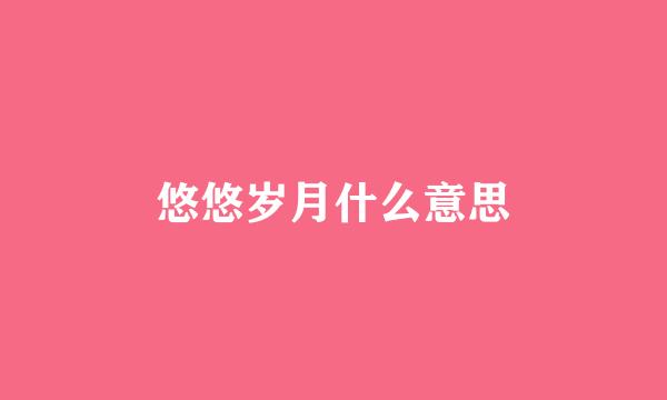 悠悠岁月什么意思