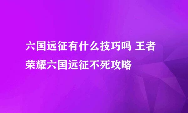 六国远征有什么技巧吗 王者荣耀六国远征不死攻略