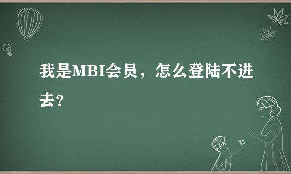 我是MBI会员，怎么登陆不进去？