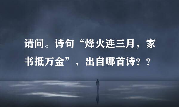 请问。诗句“烽火连三月，家书抵万金”，出自哪首诗？？