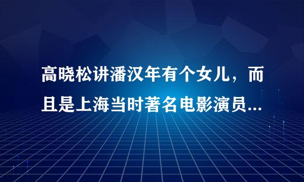 高晓松讲潘汉年有个女儿，而且是上海当时著名电影演员，叫什么名字？