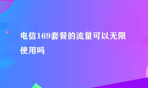 电信169套餐的流量可以无限使用吗