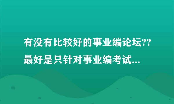 有没有比较好的事业编论坛??最好是只针对事业编考试的,谢谢