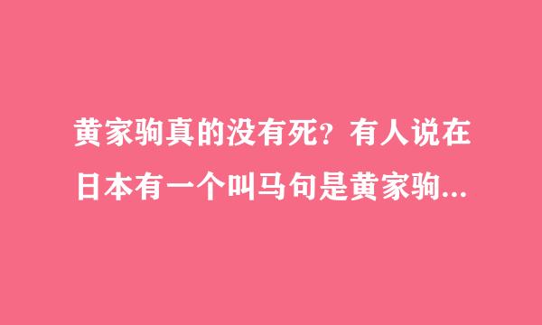 黄家驹真的没有死？有人说在日本有一个叫马句是黄家驹，到底是不是真的？有没有那个叫马句的照片？