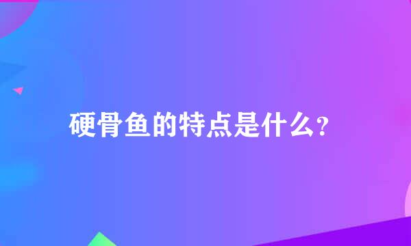 硬骨鱼的特点是什么？