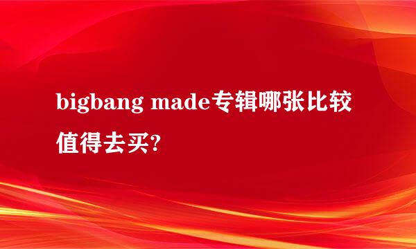 bigbang made专辑哪张比较值得去买?