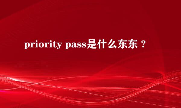 priority pass是什么东东 ?