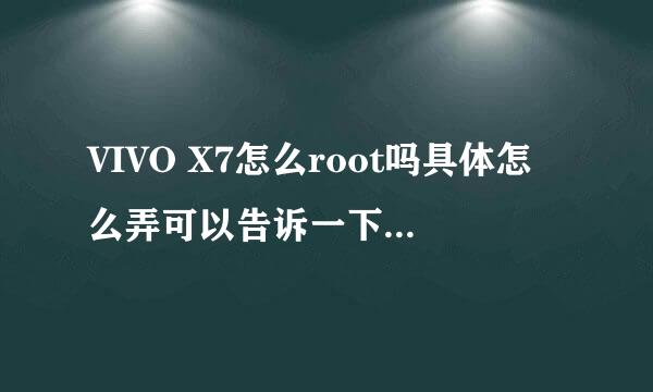 VIVO X7怎么root吗具体怎么弄可以告诉一下么，大神们