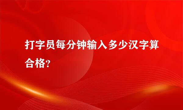 打字员每分钟输入多少汉字算合格？