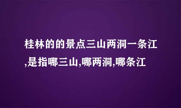 桂林的的景点三山两洞一条江,是指哪三山,哪两洞,哪条江