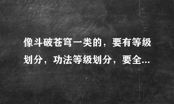 像斗破苍穹一类的，要有等级划分，功法等级划分，要全本的，三少，西红柿的不要，看完了都。。。。。。