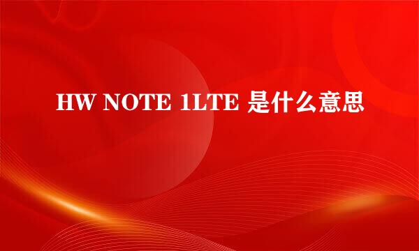 HW NOTE 1LTE 是什么意思