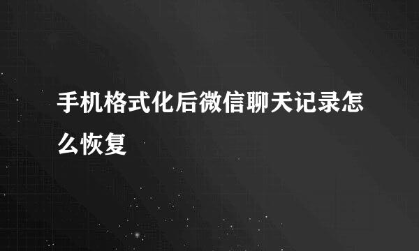 手机格式化后微信聊天记录怎么恢复