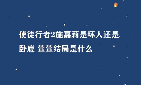 使徒行者2施嘉莉是坏人还是卧底 萱萱结局是什么