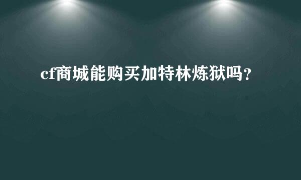 cf商城能购买加特林炼狱吗？