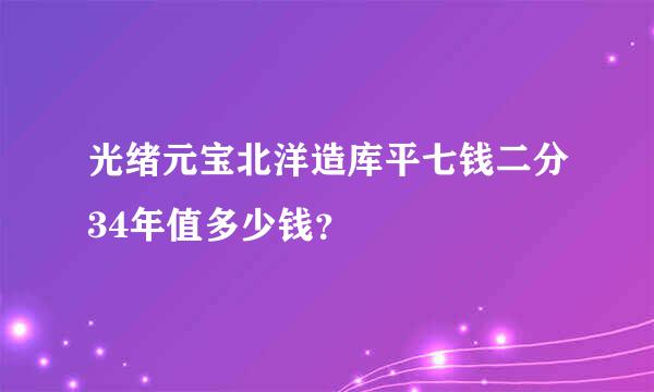 光绪元宝北洋造库平七钱二分34年值多少钱？