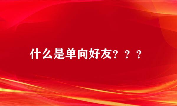 什么是单向好友？？？