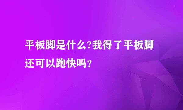 平板脚是什么?我得了平板脚还可以跑快吗？