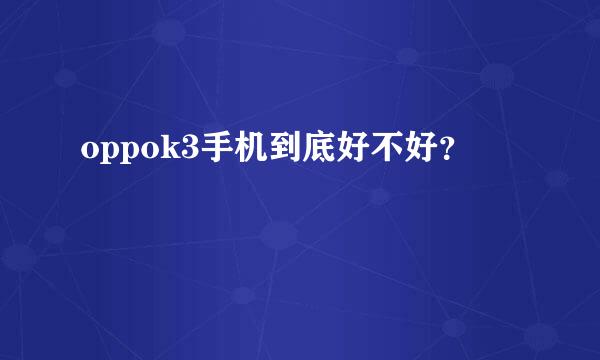 oppok3手机到底好不好？